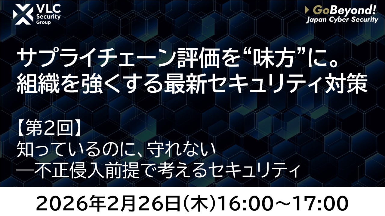 【セミナーアーカイブ動画】第2回サプライチェーン評価を“味方”に。組織を強くする最新セキュリティ対策