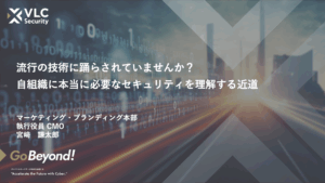 【セミナーアーカイブ動画】流行の技術に踊らされていませんか?自組織に本当に必要なセキュリティを理解する近道